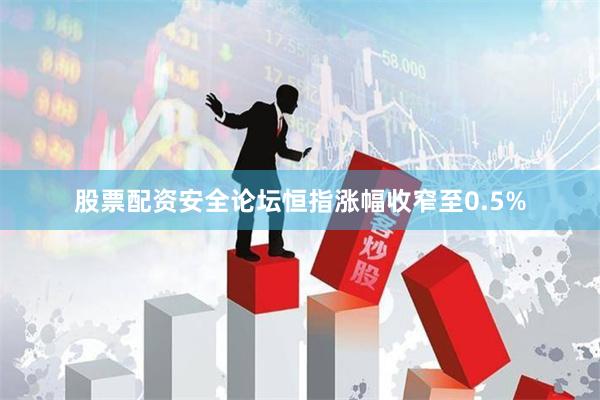 股票配资安全论坛恒指涨幅收窄至0.5%