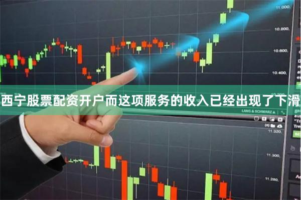 西宁股票配资开户而这项服务的收入已经出现了下滑