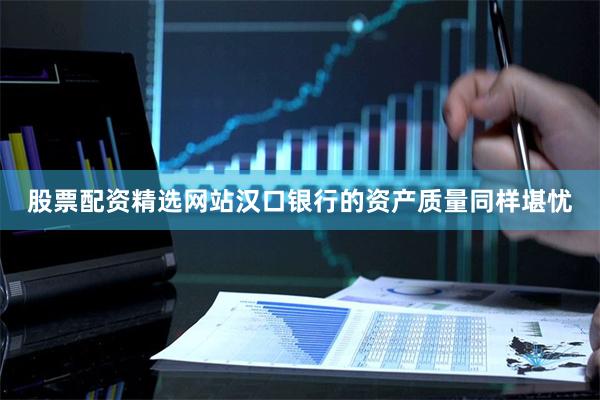 股票配资精选网站汉口银行的资产质量同样堪忧