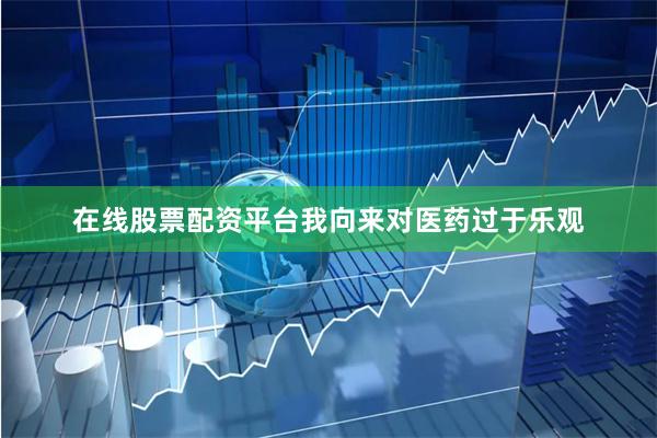 在线股票配资平台我向来对医药过于乐观