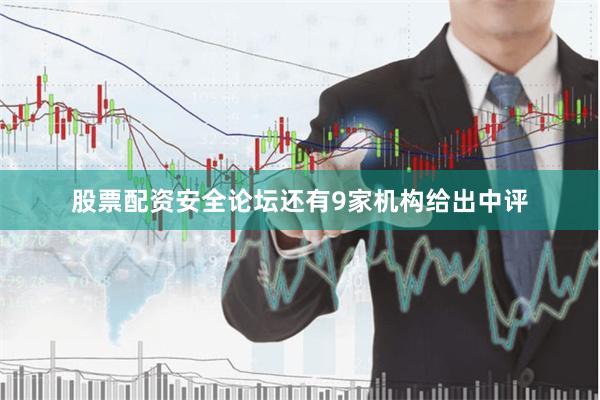 股票配资安全论坛还有9家机构给出中评