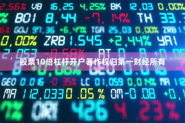 股票10倍杠杆开户著作权归第一财经所有