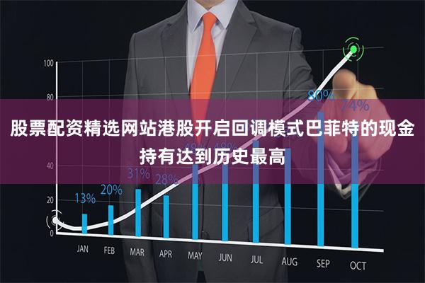 股票配资精选网站港股开启回调模式巴菲特的现金持有达到历史最高