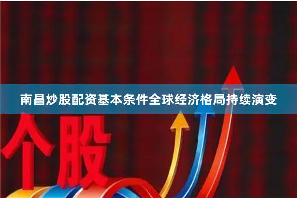 南昌炒股配资基本条件全球经济格局持续演变