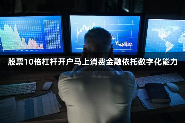 股票10倍杠杆开户马上消费金融依托数字化能力