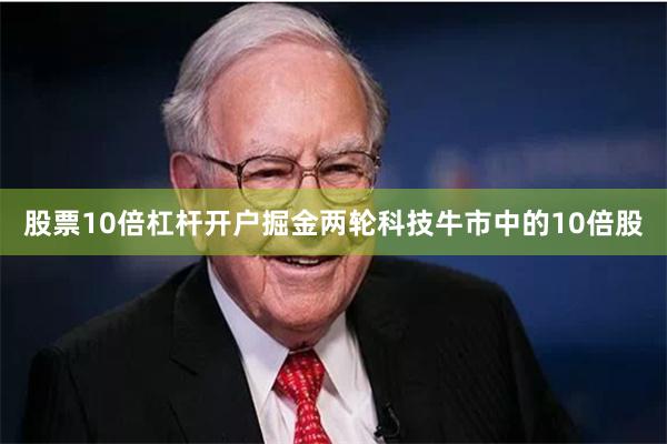 股票10倍杠杆开户掘金两轮科技牛市中的10倍股